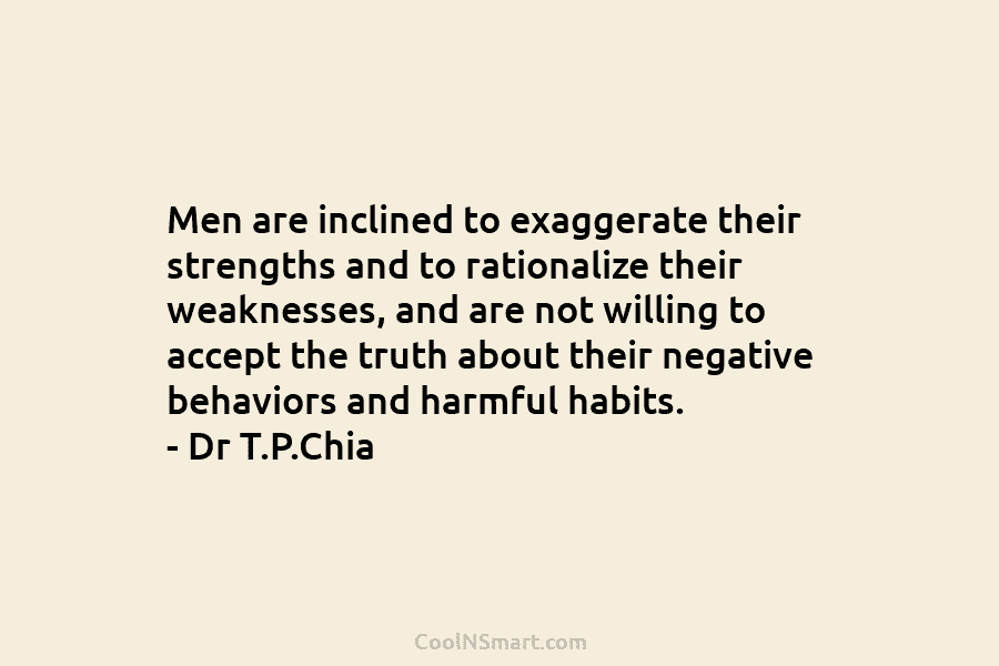 Men are inclined to exaggerate their strengths and to rationalize their weaknesses, and are not...
