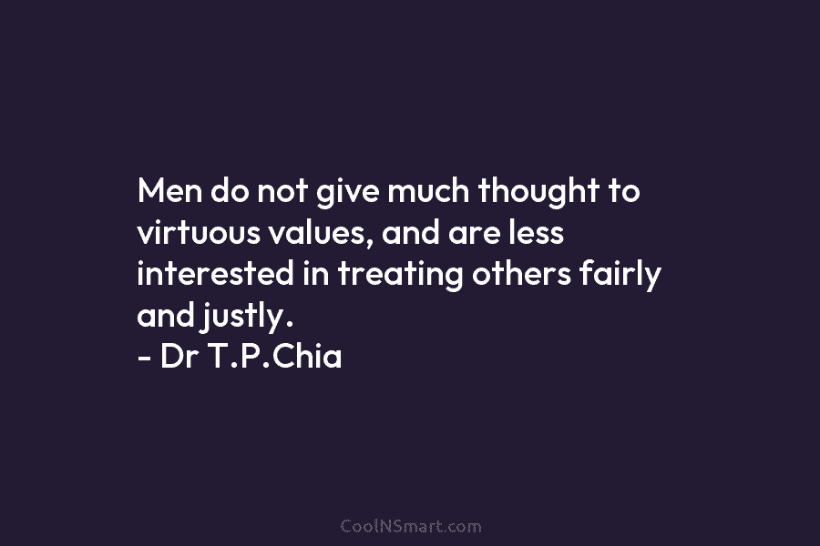 Men do not give much thought to virtuous values, and are less interested in treating others fairly and justly. –...
