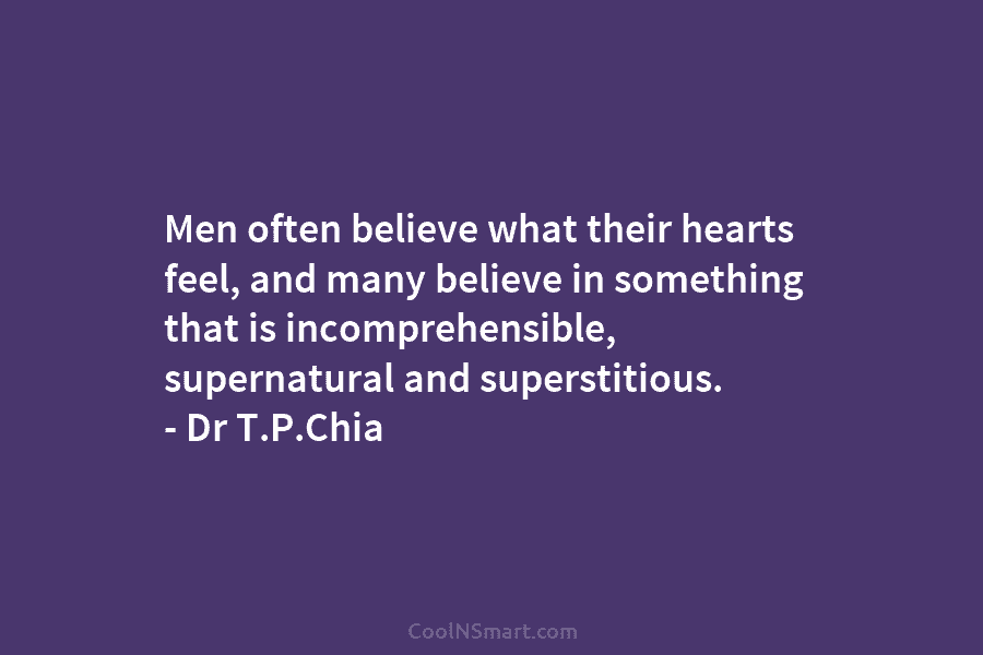 Men often believe what their hearts feel, and many believe in something that is incomprehensible,...