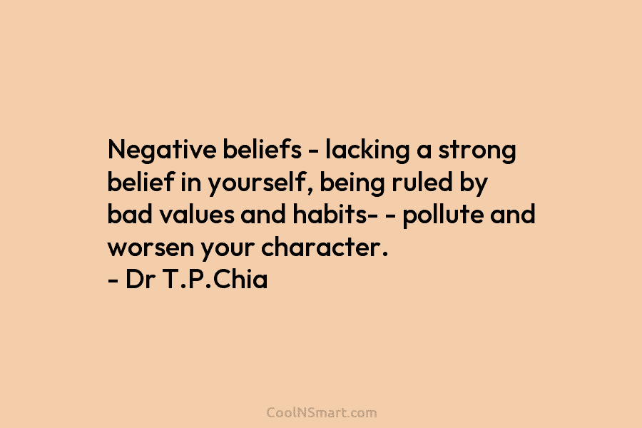 Negative beliefs – lacking a strong belief in yourself, being ruled by bad values and habits- – pollute and worsen...