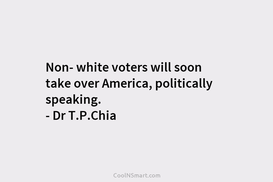Non- white voters will soon take over America, politically speaking. – Dr T.P.Chia