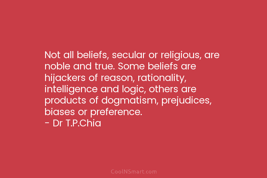 Not all beliefs, secular or religious, are noble and true. Some beliefs are hijackers of reason, rationality, intelligence and logic,...