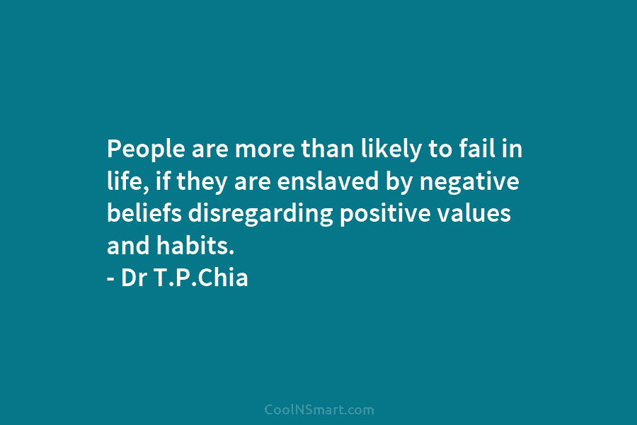 People are more than likely to fail in life, if they are enslaved by negative beliefs disregarding positive values and...