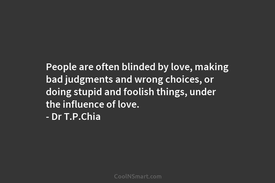 People are often blinded by love, making bad judgments and wrong choices, or doing stupid and foolish things, under the...