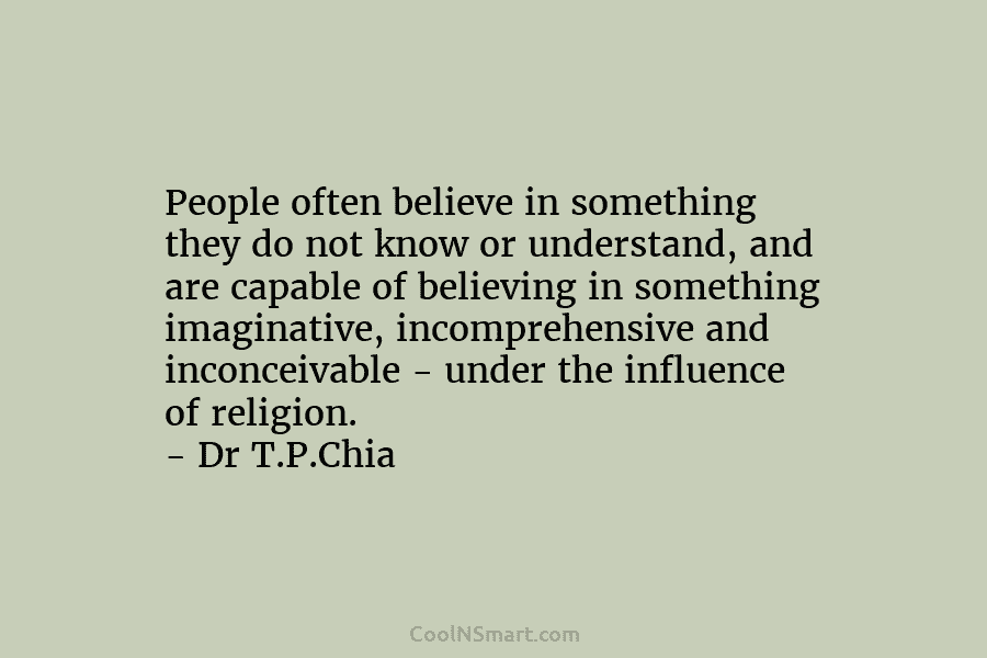 People often believe in something they do not know or understand, and are capable of believing in something imaginative, incomprehensive...