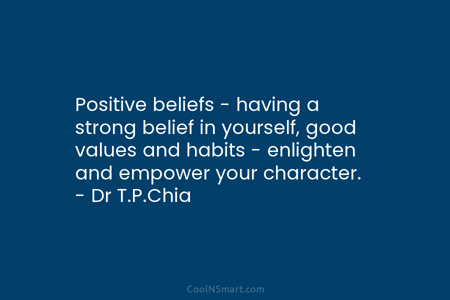 Positive beliefs – having a strong belief in yourself, good values and habits – enlighten and empower your character. –...