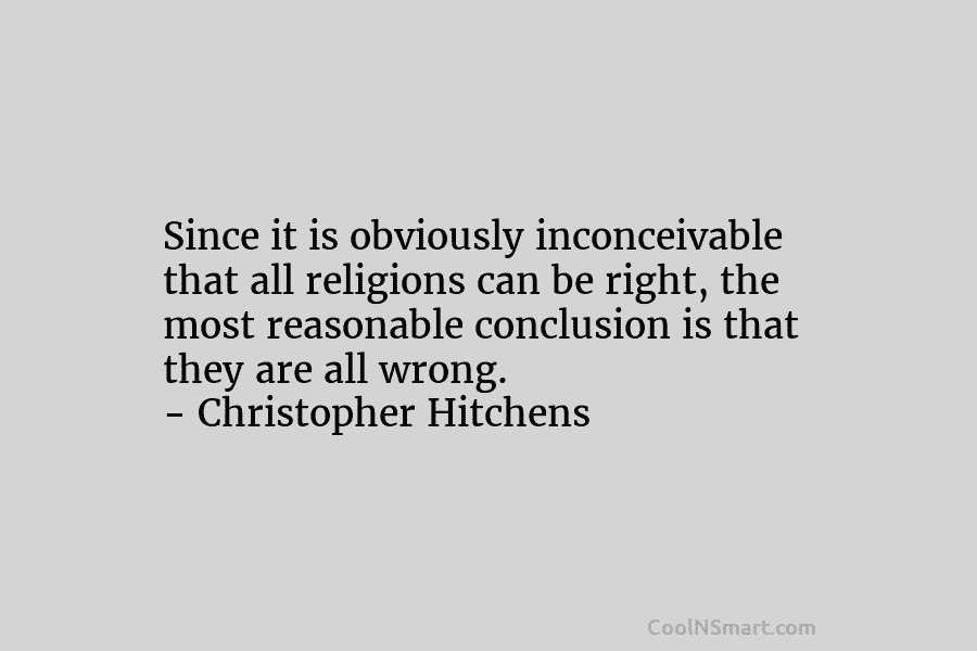 Since it is obviously inconceivable that all religions can be right, the most reasonable conclusion...