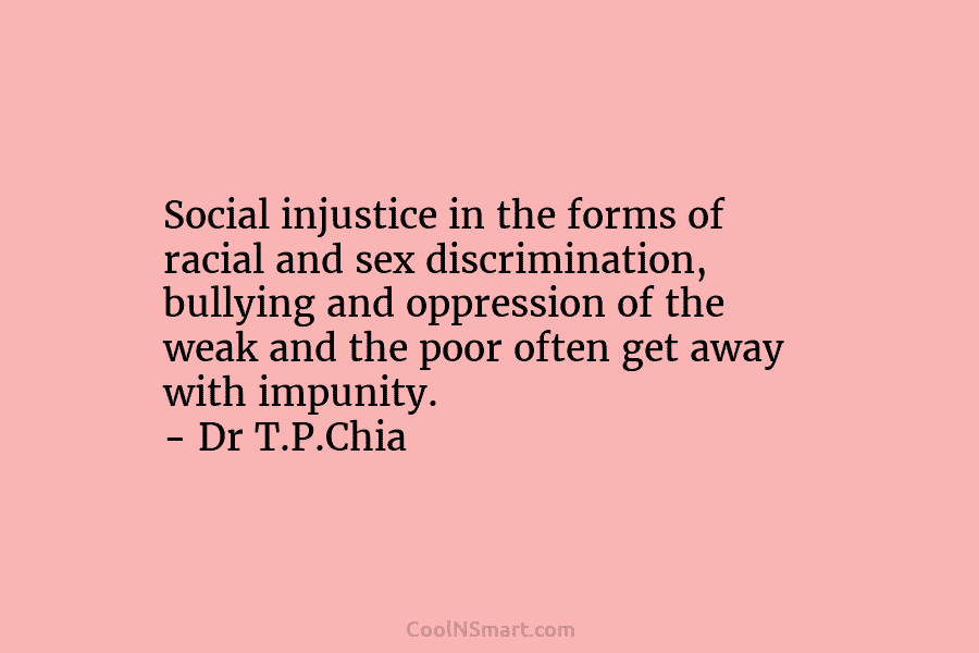 Social injustice in the forms of racial and sex discrimination, bullying and oppression of the weak and the poor often...
