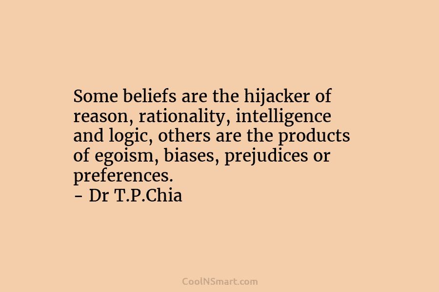 Some beliefs are the hijacker of reason, rationality, intelligence and logic, others are the products of egoism, biases, prejudices or...