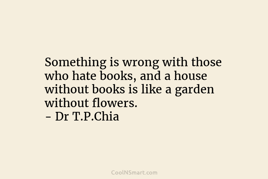 Something is wrong with those who hate books, and a house without books is like...
