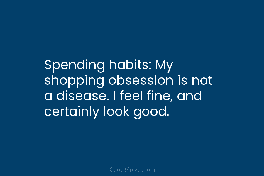 Spending habits: My shopping obsession is not a disease. I feel fine, and certainly look good.