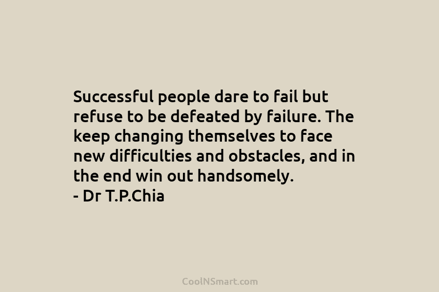 Successful people dare to fail but refuse to be defeated by failure. The keep changing...