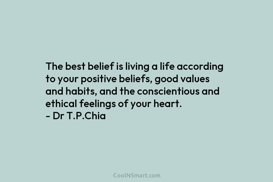 The best belief is living a life according to your positive beliefs, good values and habits, and the conscientious and...