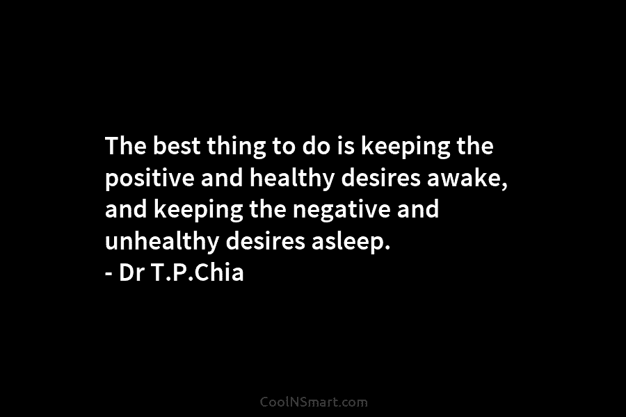 The best thing to do is keeping the positive and healthy desires awake, and keeping...