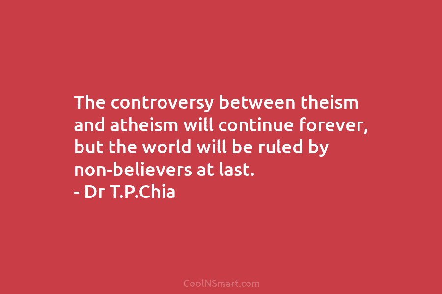 The controversy between theism and atheism will continue forever, but the world will be ruled by non-believers at last. –...