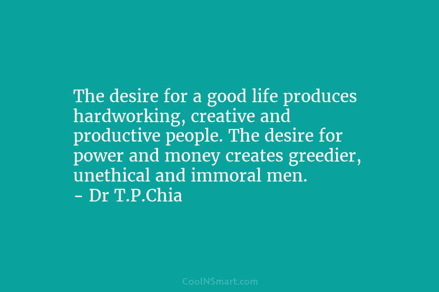 The desire for a good life produces hardworking, creative and productive people. The desire for...