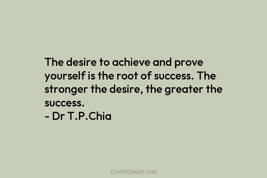 The desire to achieve and prove yourself is the root of success. The stronger the...