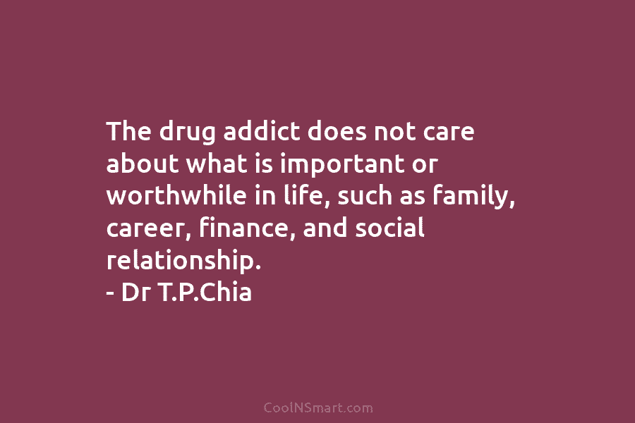 The drug addict does not care about what is important or worthwhile in life, such as family, career, finance, and...