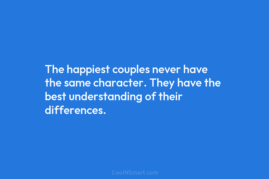 The happiest couples never have the same character. They have the best understanding of their...