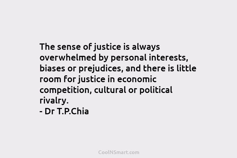 The sense of justice is always overwhelmed by personal interests, biases or prejudices, and there is little room for justice...