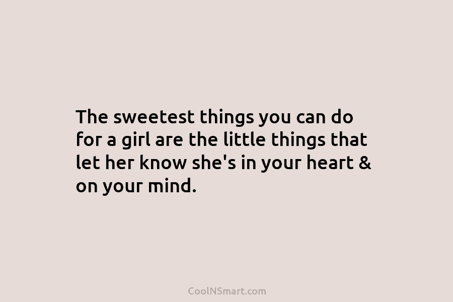 The sweetest things you can do for a girl are the little things that let her know she’s in your...