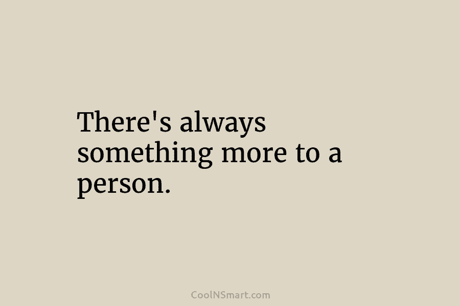 There’s always something more to a person.