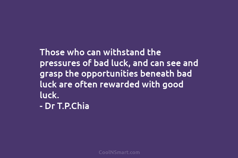 Those who can withstand the pressures of bad luck, and can see and grasp the opportunities beneath bad luck are...