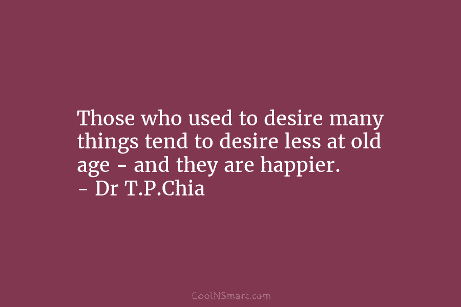 Those who used to desire many things tend to desire less at old age –...