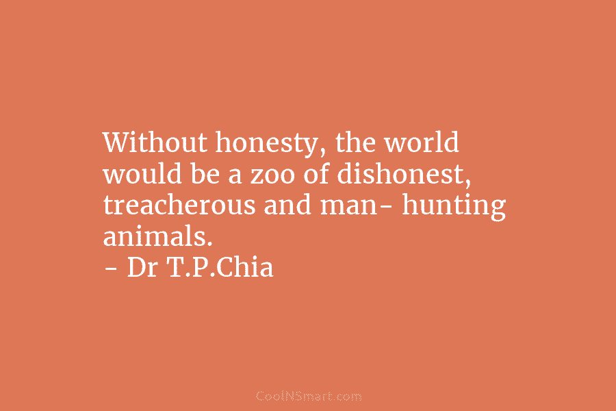 Without honesty, the world would be a zoo of dishonest, treacherous and man- hunting animals....