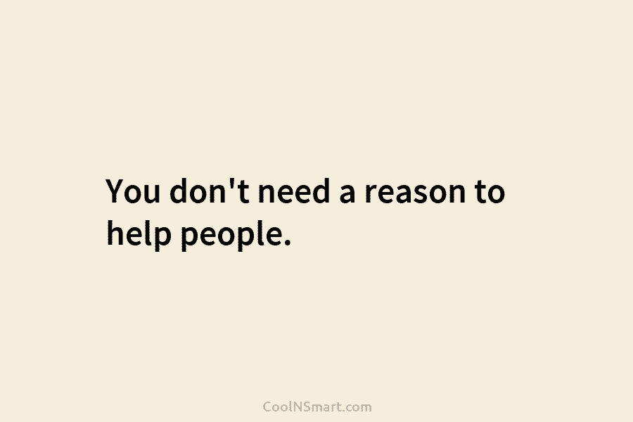You don’t need a reason to help people.
