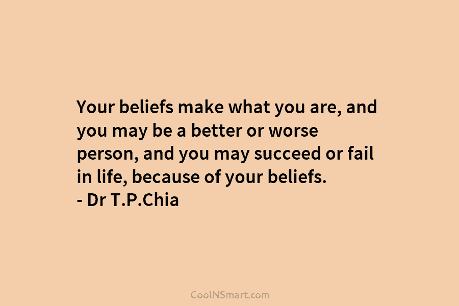 Your beliefs make what you are, and you may be a better or worse person,...