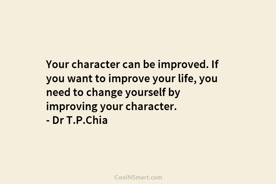Your character can be improved. If you want to improve your life, you need to change yourself by improving your...