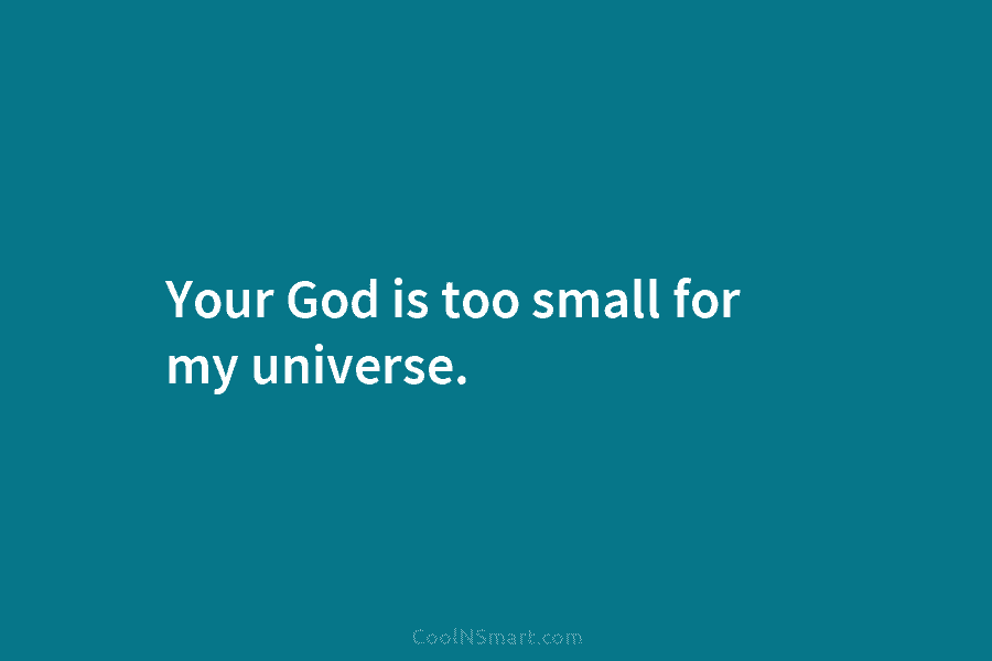 Your God is too small for my universe.