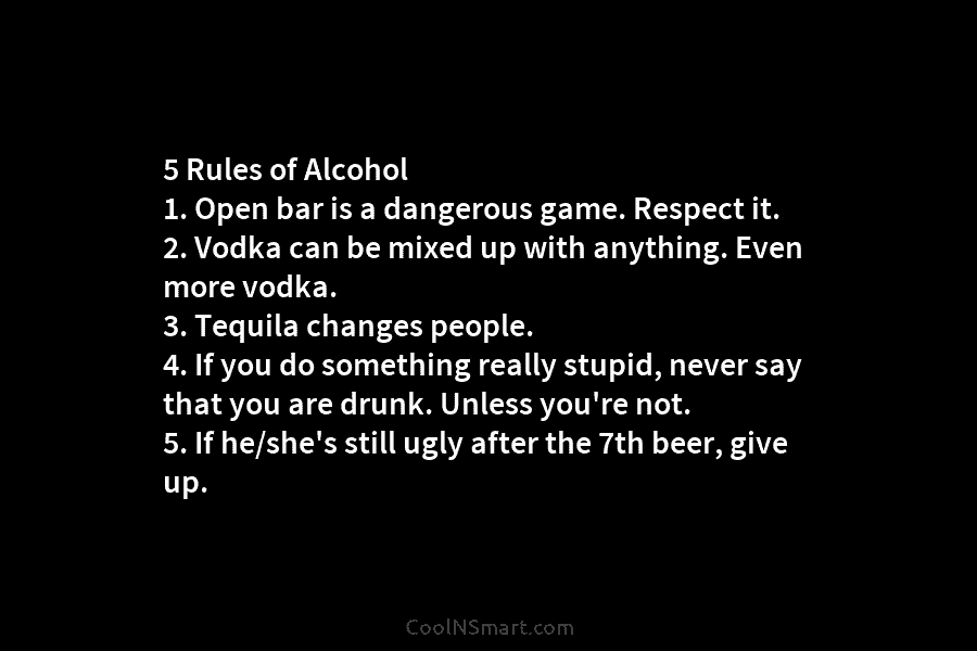 5 Rules of Alcohol 1. Open bar is a dangerous game. Respect it. 2. Vodka can be mixed up with...