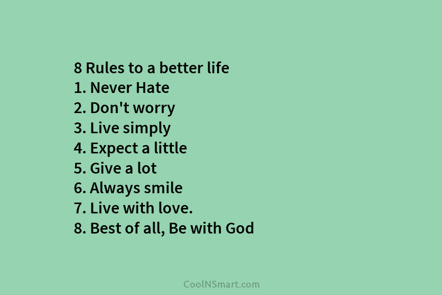 8 Rules to a better life 1. Never Hate 2. Don’t worry 3. Live simply...