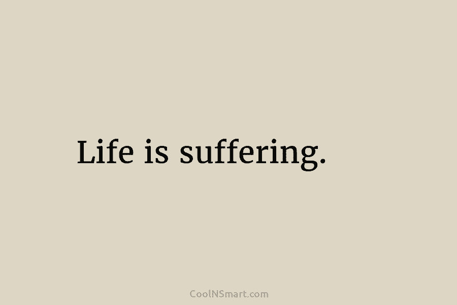 Life is suffering.