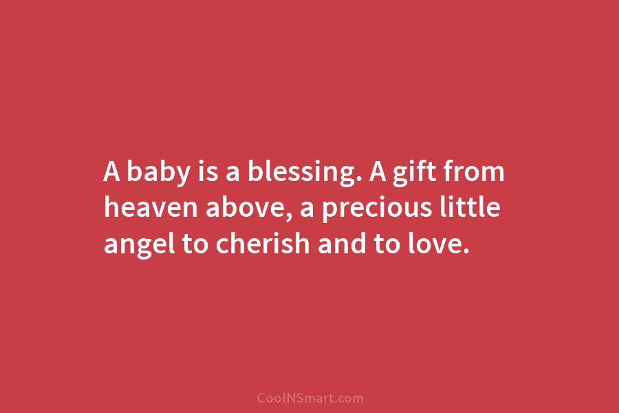 A baby is a blessing. A gift from heaven above, a precious little angel to...