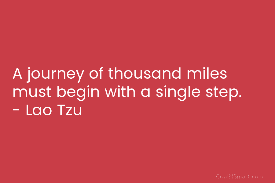 A journey of thousand miles must begin with a single step. – Lao Tzu