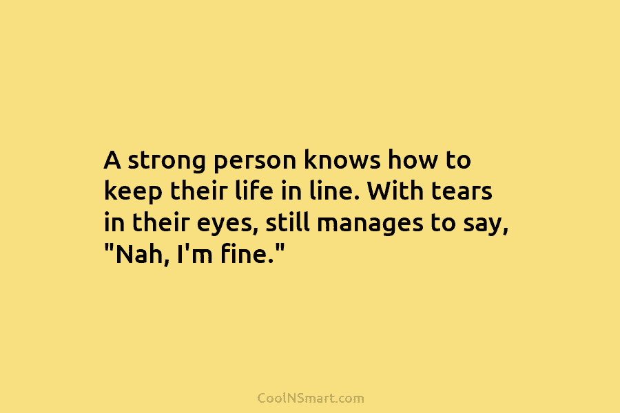 A strong person knows how to keep their life in line. With tears in their...