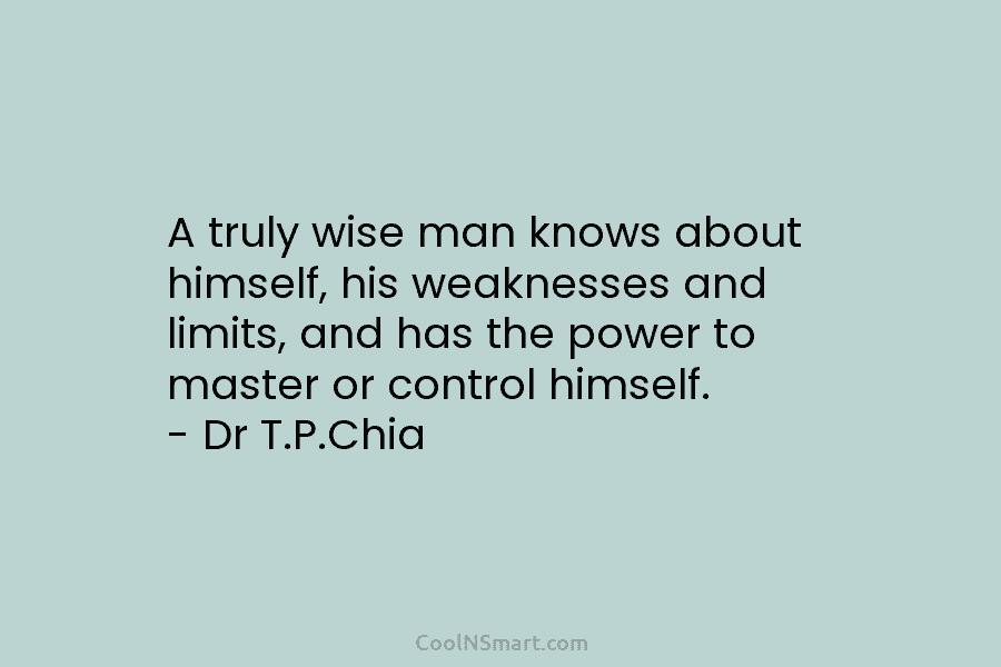 A truly wise man knows about himself, his weaknesses and limits, and has the power...