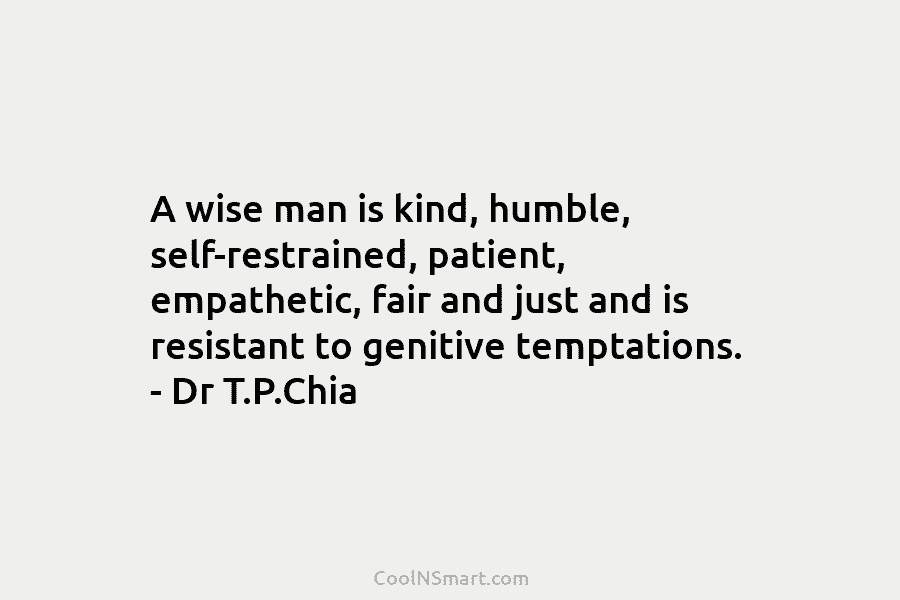 A wise man is kind, humble, self-restrained, patient, empathetic, fair and just and is resistant...