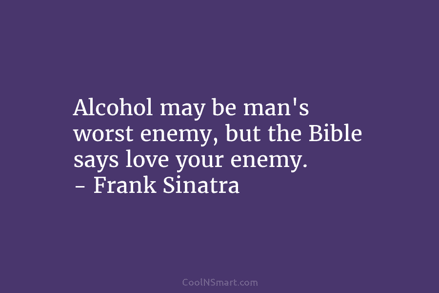 Alcohol may be man’s worst enemy, but the Bible says love your enemy. – Frank...