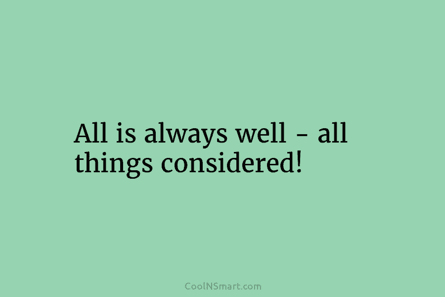 All is always well – all things considered!