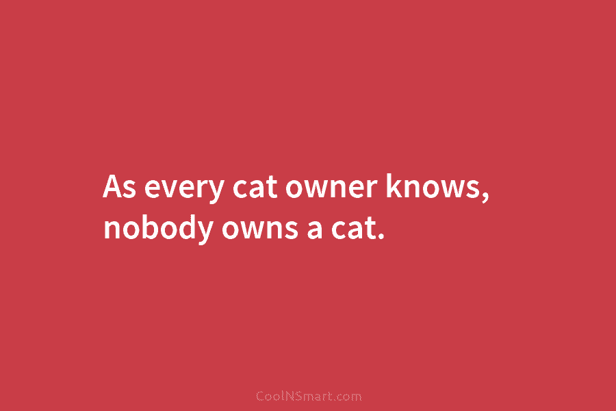 As every cat owner knows, nobody owns a cat.