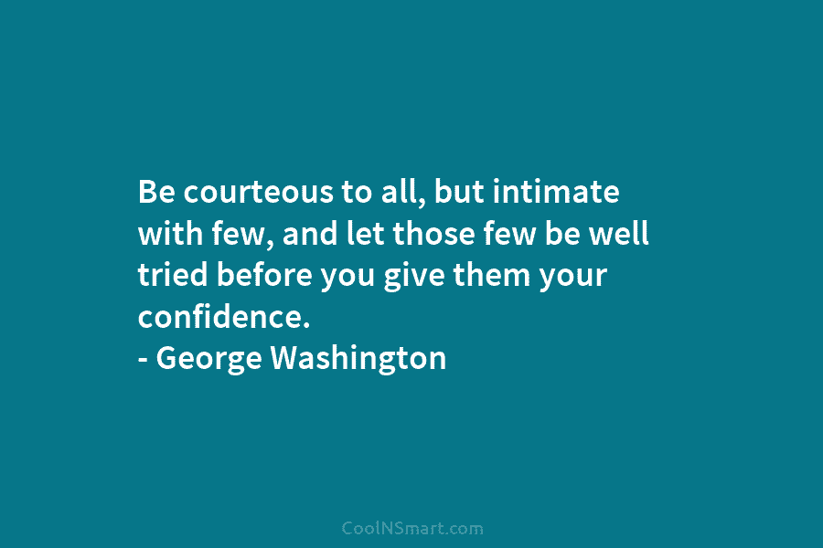 Be courteous to all, but intimate with few, and let those few be well tried before you give them your...