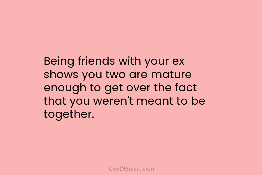 Being friends with your ex shows you two are mature enough to get over the...