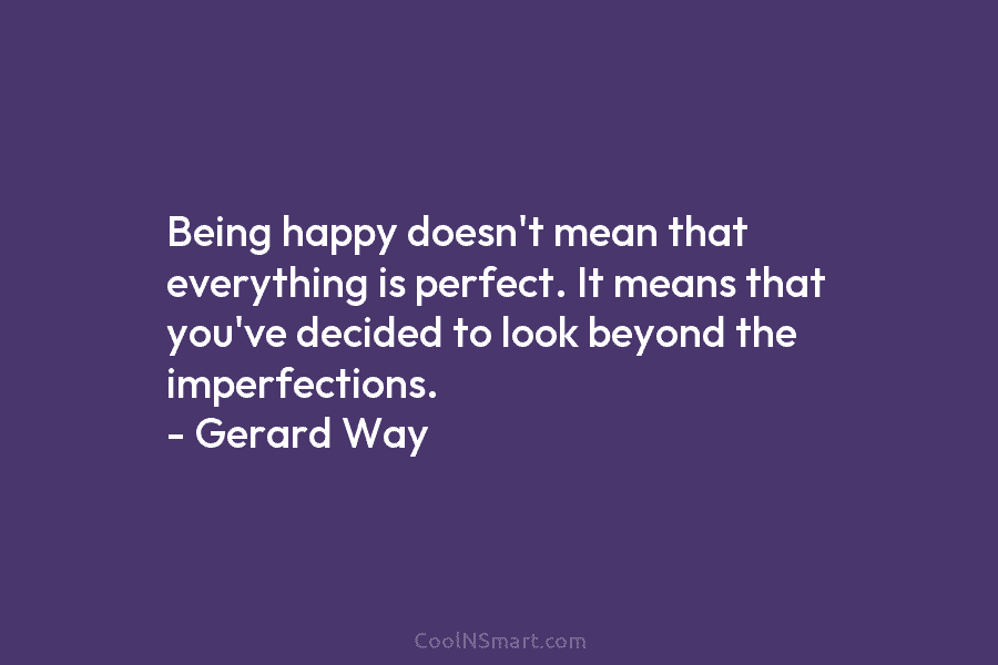Being happy doesn’t mean that everything is perfect. It means that you’ve decided to look...