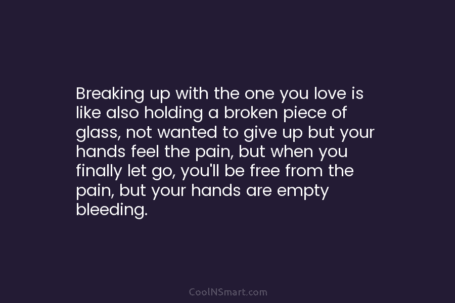 Breaking up with the one you love is like also holding a broken piece of...