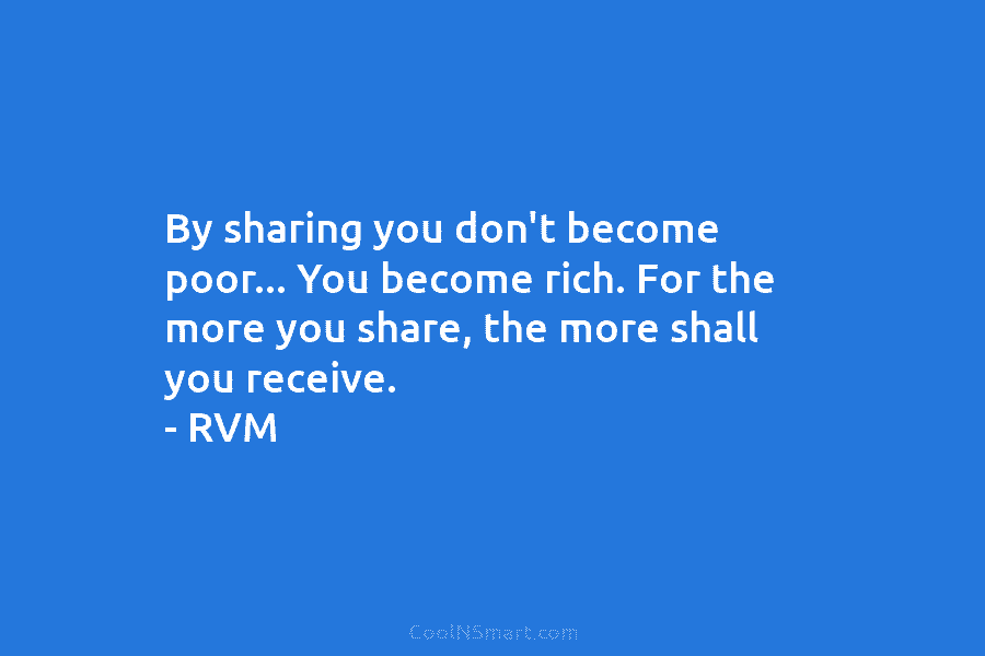 By sharing you don’t become poor… You become rich. For the more you share, the...