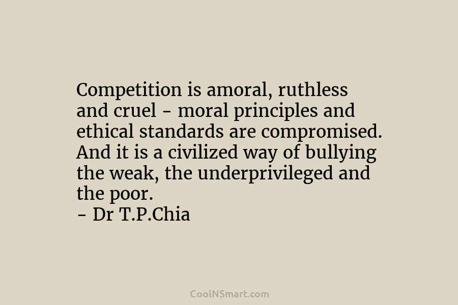 Competition is amoral, ruthless and cruel – moral principles and ethical standards are compromised. And...